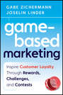 Game-Based Marketing. Inspire Customer Loyalty Through Rewards, Challenges, and Contests