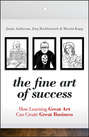 The Fine Art of Success. How Learning Great Art Can Create Great Business