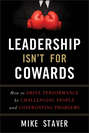 Leadership Isn't For Cowards. How to Drive Performance by Challenging People and Confronting Problems