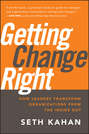 Getting Change Right. How Leaders Transform Organizations from the Inside Out