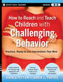 How to Reach and Teach Children with Challenging Behavior (K-8). Practical, Ready-to-Use Interventions That Work