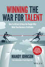 Winning The War for Talent. How to Attract and Keep the People to Make the Biggest Difference to Your Bottom Line