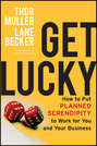 Get Lucky. How to Put Planned Serendipity to Work for You and Your Business