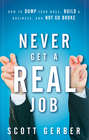 Never Get a "Real" Job. How to Dump Your Boss, Build a Business and Not Go Broke