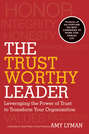The Trustworthy Leader. Leveraging the Power of Trust to Transform Your Organization