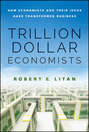 Trillion Dollar Economists. How Economists and Their Ideas have Transformed Business
