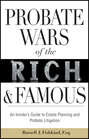Probate Wars of the Rich and Famous. An Insider's Guide to Estate Planning and Probate Litigation