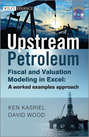 Upstream Petroleum Fiscal and Valuation Modeling in Excel. A Worked Examples Approach