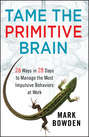 Tame the Primitive Brain. 28 Ways in 28 Days to Manage the Most Impulsive Behaviors at Work