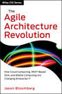 The Agile Architecture Revolution. How Cloud Computing, REST-Based SOA, and Mobile Computing Are Changing Enterprise IT