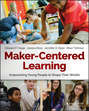 Maker-Centered Learning. Empowering Young People to Shape Their Worlds