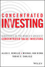 Concentrated Investing. Strategies of the World's Greatest Concentrated Value Investors