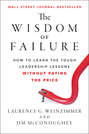 The Wisdom of Failure. How to Learn the Tough Leadership Lessons Without Paying the Price
