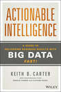 Actionable Intelligence. A Guide to Delivering Business Results with Big Data Fast!