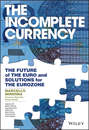 The Incomplete Currency. The Future of the Euro and Solutions for the Eurozone