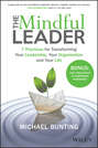 The Mindful Leader. 7 Practices for Transforming Your Leadership, Your Organisation and Your Life