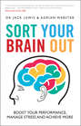 Sort Your Brain Out. Boost Your Performance, Manage Stress and Achieve More