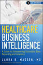 Healthcare Business Intelligence. A Guide to Empowering Successful Data Reporting and Analytics