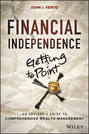 Financial Independence (Getting to Point X). An Advisor's Guide to Comprehensive Wealth Management