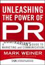 Unleashing the Power of PR. A Contrarian's Guide to Marketing and Communication