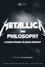Metallica and Philosophy. A Crash Course in Brain Surgery