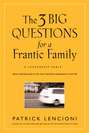 The Three Big Questions for a Frantic Family. A Leadership Fable​ About Restoring Sanity To The Most Important Organization In Your Life
