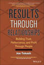 Results Through Relationships. Building Trust, Performance, and Profit Through People