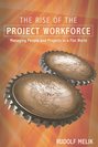The Rise of the Project Workforce. Managing People and Projects in a Flat World