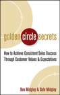 Golden Circle Secrets. How to Achieve Consistent Sales Success Through Customer Values & Expectations