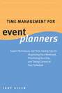 Time Management for Event Planners. Expert Techniques and Time-Saving Tips for Organizing Your Workload, Prioritizing Your Day, and Taking Control of Your Schedule