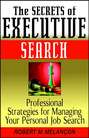 The Secrets of Executive Search. Professional Strategies for Managing Your Personal Job Search