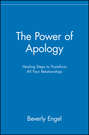 The Power of Apology. Healing Steps to Transform All Your Relationships