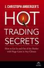 J. Christoph Amberger's Hot Trading Secrets. How to Get In and Out of the Market with Huge Gains in Any Climate