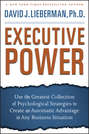Executive Power. Use the Greatest Collection of Psychological Strategies to Create an Automatic Advantage in Any Business Situation