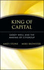 King of Capital. Sandy Weill and the Making of Citigroup