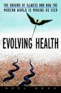 Evolving Health. The Origins of Illness and How the Modern World Is Making Us Sick