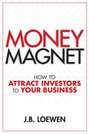 Money Magnet. How to Attract Investors to Your Business