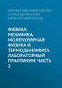 Физика. Механика. Молекулярная физика и термодинамика. Лабораторный практикум. Часть 2