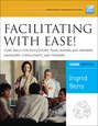 Facilitating with Ease! Core Skills for Facilitators, Team Leaders and Members, Managers, Consultants, and Trainers