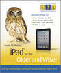 iPad for the Older and Wiser. Get Up and Running Safely and Quickly with the Apple iPad