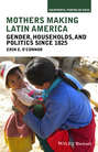 Mothers Making Latin America. Gender, Households, and Politics Since 1825