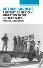 Beyond Borders. A History of Mexican Migration to the United States