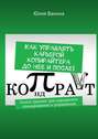 Как управлять карьерой копирайтера до нее и после! Книга-тренинг для карьерного планирования и управления