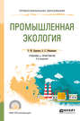 Промышленная экология 2-е изд., пер. и доп. Учебник и практикум для СПО