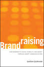 Brandraising. How Nonprofits Raise Visibility and Money Through Smart Communications