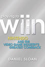 Playing to Wiin. Nintendo and the Video Game Industry's Greatest Comeback