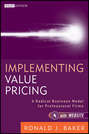 Implementing Value Pricing. A Radical Business Model for Professional Firms