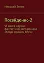 Посейдонис-2. VI книга научно – фантастического романа «Когда пришли боги»