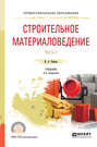 Строительное материаловедение в 2 ч. Часть 1 4-е изд., пер. и доп. Учебник для СПО