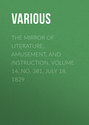 The Mirror of Literature, Amusement, and Instruction. Volume 14, No. 381, July 18, 1829